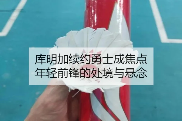 库明加续约勇士成焦点 年轻前锋的处境与悬念
